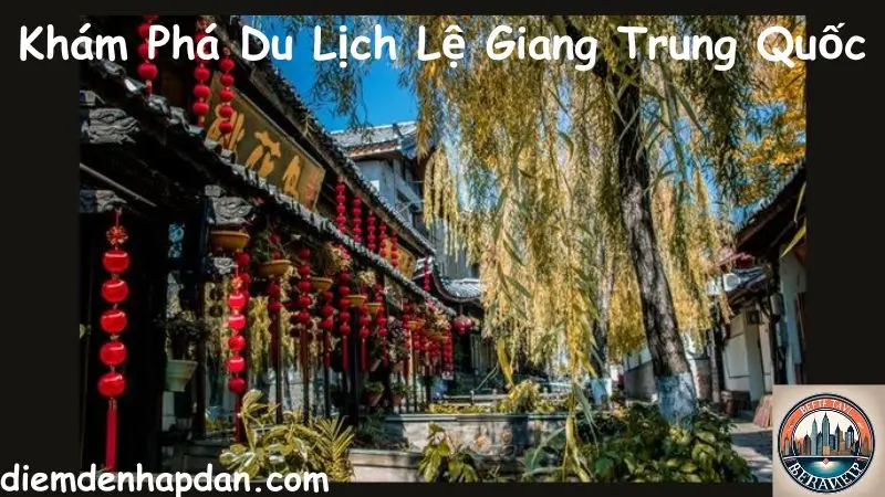 Khám Phá Du Lịch Lệ Giang Trung Quốc