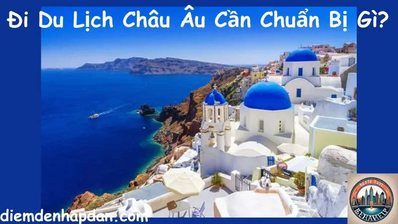 Đi Du Lịch Châu Âu Cần Chuẩn Bị Gì?