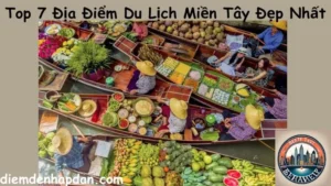 Top 7 Địa Điểm Du Lịch Miền Tây Đẹp Nhất