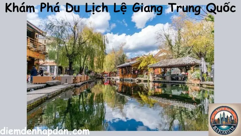 Khám Phá Du Lịch Lệ Giang Trung Quốc