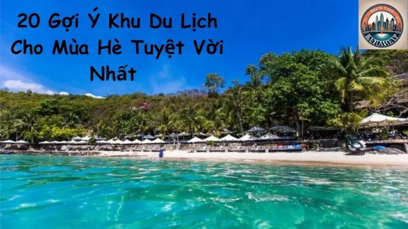 20 Gợi Ý Khu Du Lịch Cho Mùa Hè Tuyệt Vời Nhất